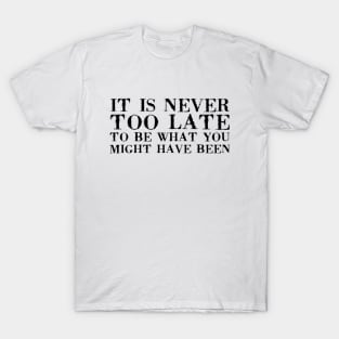 It Is Never Too Late To Be What You Might Have Been black T-Shirt